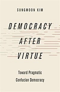 Democracy After Virtue: Toward Pragmatic Confucian Democracy (Hardcover)