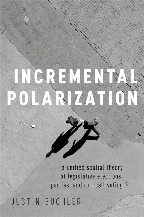 Incremental Polarization: A Unified Spatial Theory of Legislative Elections, Parties and Roll Call Voting (Hardcover)