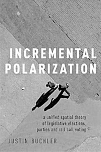 Incremental Polarization: A Unified Spatial Theory of Legislative Elections, Parties and Roll Call Voting (Paperback)