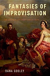 Fantasies of Improvisation: Free Playing in Nineteenth-Century Music (Hardcover)