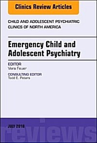 Emergency Child and Adolescent Psychiatry, an Issue of Child and Adolescent Psychiatric Clinics of North America: Volume 27-3 (Hardcover)