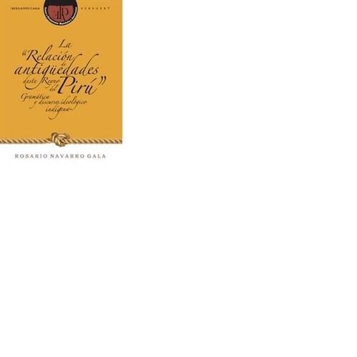 LA RELACION DE ANTIGUEDADES DESTEREYNO DEL PIRU. GRAMATICA Y DISCURSO IDEOLOGICO INDIGENA (Paperback)