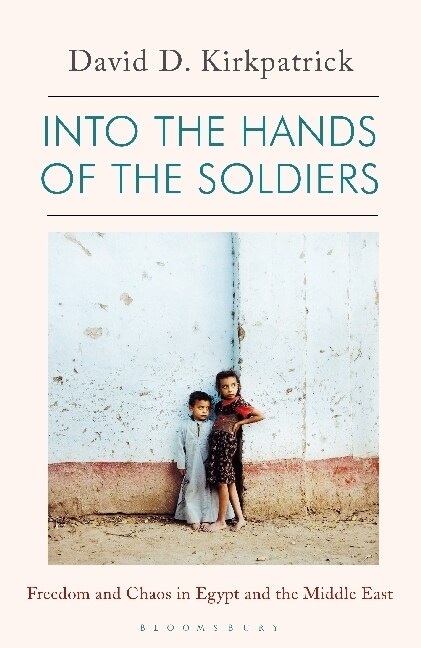 Into the Hands of the Soldiers : Freedom and Chaos in Egypt and the Middle East (Paperback)