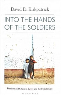 Into the Hands of the Soldiers : Freedom and Chaos in Egypt and the Middle East (Hardcover)