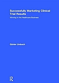Successfully Marketing Clinical Trial Results: Winning in the Healthcare Business (Hardcover)