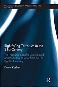 Right-Wing Terrorism in the 21st Century : The ‘National Socialist Underground’ and the History of Terror from the Far-Right in Germany (Paperback)