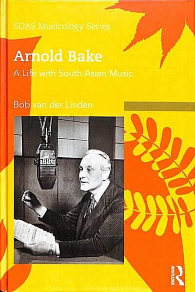 Arnold Bake : A Life with South Asian Music (Hardcover)