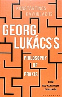 Georg Lukacs’s Philosophy of Praxis : From Neo-Kantianism to Marxism (Hardcover)