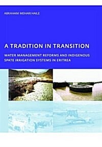 A Tradition in Transition, Water Management Reforms and Indigenous Spate Irrigation Systems in Eritrea : PhD, UNESCO-IHE Institute for Water Education (Hardcover)