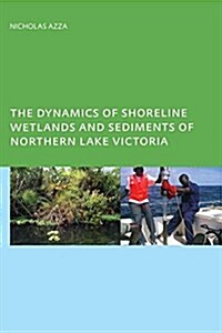 The Dynamics of Shoreline Wetlands and Sediments of Northern Lake Victoria (Hardcover)