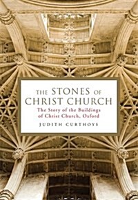 The Stones of Christ Church : The Story of the Buildings of Christ Church, Oxford (Hardcover)