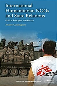 International Humanitarian NGOs and State Relations : Politics, Principles and Identity (Paperback)