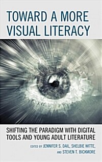 Toward a More Visual Literacy: Shifting the Paradigm with Digital Tools and Young Adult Literature (Paperback)