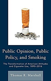 Public Opinion, Public Policy, and Smoking: The Transformation of American Attitudes and Cigarette Use, 1890-2016 (Paperback)