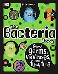 The Bacteria Book : Gross Germs, Vile Viruses, and Funky Fungi (Hardcover)