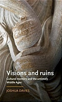 Visions and Ruins : Cultural Memory and the Untimely Middle Ages (Hardcover)