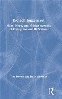 Biotech juggernaut : hope, hype, and hidden agendas of entrepreneurial bioscience