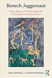 Biotech Juggernaut : Hope, Hype, and Hidden Agendas of Entrepreneurial BioScience (Paperback)