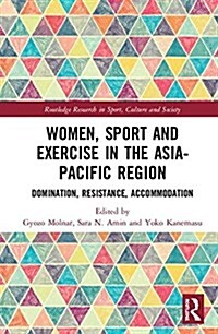 Women, Sport and Exercise in the Asia-Pacific Region : Domination, Resistance, Accommodation (Hardcover)