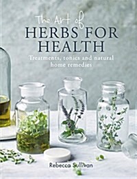 The Art of Herbs for Health : Treatments, tonics and natural home remedies (Hardcover)