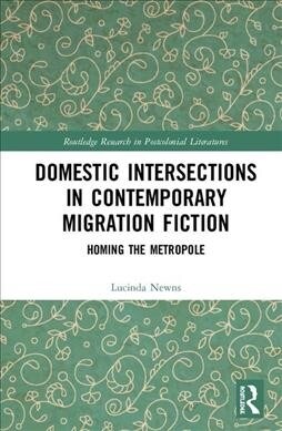 Domestic Intersections in Contemporary Migration Fiction : Homing the Metropole (Hardcover)