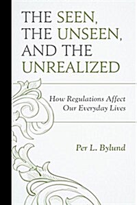 The Seen, the Unseen, and the Unrealized: How Regulations Affect Our Everyday Lives (Paperback)