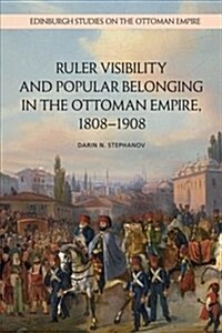 Ruler Visibility and Popular Belonging in the Ottoman Empire, 1808-1908 (Hardcover)