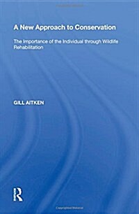 A New Approach to Conservation: The Importance of the Individual Through Wildlife Rehabilitation (Hardcover)