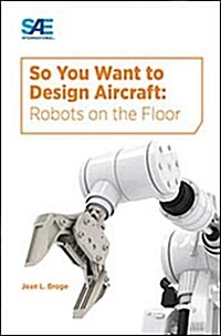 So You Want to Design Aircraft: Robots on the Floor (Paperback)
