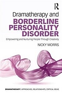 Dramatherapy for Borderline Personality Disorder : Empowering and Nurturing people through Creativity (Paperback)