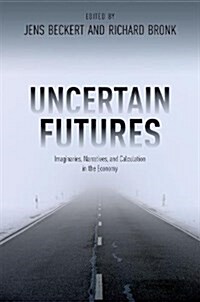 Uncertain Futures : Imaginaries, Narratives, and Calculation in the Economy (Hardcover)