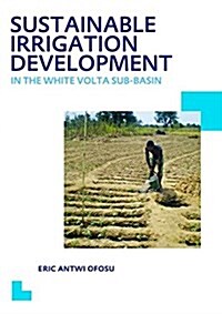 Sustainable Irrigation Development in the White Volta sub-Basin : UNESCO-IHE PhD Thesis (Hardcover)
