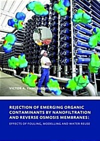 Rejection of Emerging Organic Contaminants by Nanofiltration and Reverse Osmosis Membranes : Effects of Fouling, Modelling and Water Reuse (Hardcover)