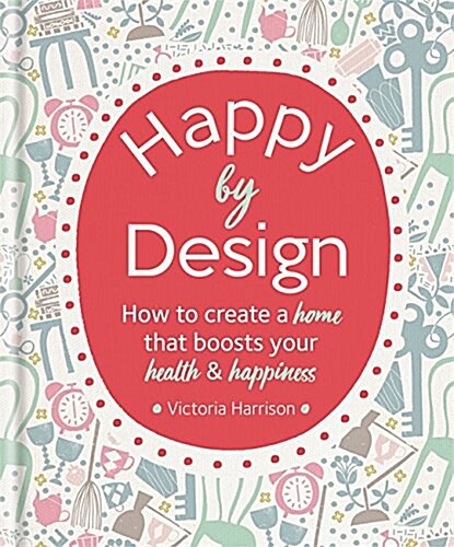 Happy by Design : How to create a home that boosts your health & happiness (Hardcover)