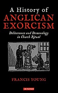 A History of Anglican Exorcism : Deliverance and Demonology in Church Ritual (Hardcover)
