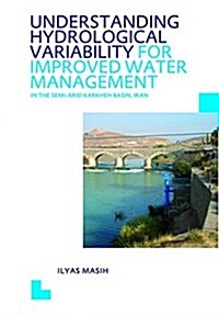 Understanding Hydrological Variability for Improved Water Management in the Semi-Arid Karkheh Basin, Iran : UNESCO-IHE PhD Thesis (Hardcover)