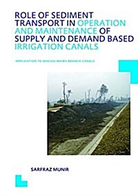 Role of Sediment Transport in Operation and Maintenance of Supply and Demand Based Irrigation Canals: Application to Machai Maira Branch Canals : UNES (Hardcover)