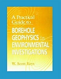 A Practical Guide to Borehole Geophysics in Environmental Investigations (Hardcover)