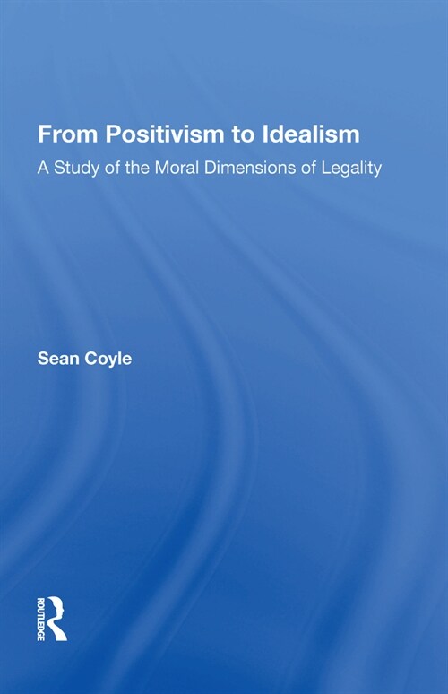 From Positivism to Idealism: A Study of the Moral Dimensions of Legality (Hardcover)