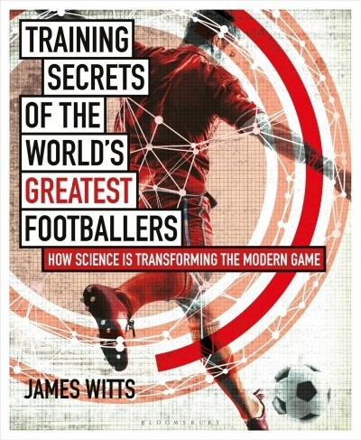 Training Secrets of the Worlds Greatest Footballers : How Science is Transforming the Modern Game (Paperback)