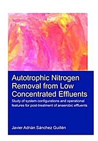 Autotrophic Nitrogen Removal from Low Concentrated Effluents : Study of System Configurations and Operational Features for Post-Treatment of Anaerobic (Hardcover)
