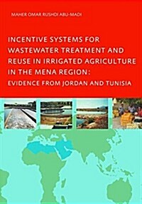 Incentive Systems for Wastewater Treatment and Reuse in Irrigated Agriculture in the MENA Region, Evidence from Jordan and Tunisia (Hardcover)