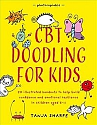 CBT Doodling for Kids : 50 Illustrated Handouts to Help Build Confidence and Emotional Resilience in Children Aged 6–11 (Paperback)