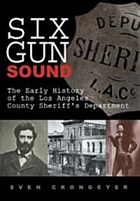 Six Gun Sound: The Early History of the Los Angeles County Sheriffs Department (Paperback)