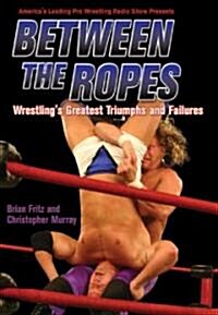 Between the Ropes: Wrestlings Greatest Triumphs and Failures (Paperback)