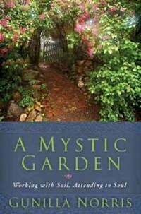 A Mystic Garden: Working with Soil, Attending to Soul (Hardcover)