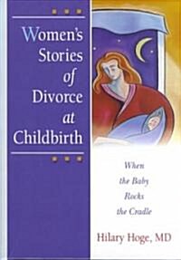 Womens Stories of Divorce at Childbirth: When the Baby Rocks the Cradle (Hardcover)