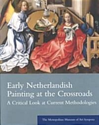 Early Netherlandish Painting at the Crossroads: A Critical Look at Current Methodologies: The Metropolitan Museum of Art Symposia (Paperback)