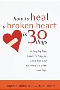 How to Heal a Broken Heart in 30 Days: A Day-By-Day Guide to Saying Good-Bye and Getting on with Your Life                                             (Paperback)