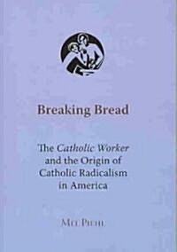 Breaking Bread: The Catholic Worker and the Origin of Catholic Radicalism in America (Paperback)